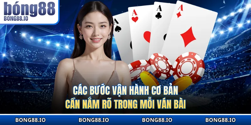Các bước vận hành cơ bản cần nắm rõ trong mỗi ván bài