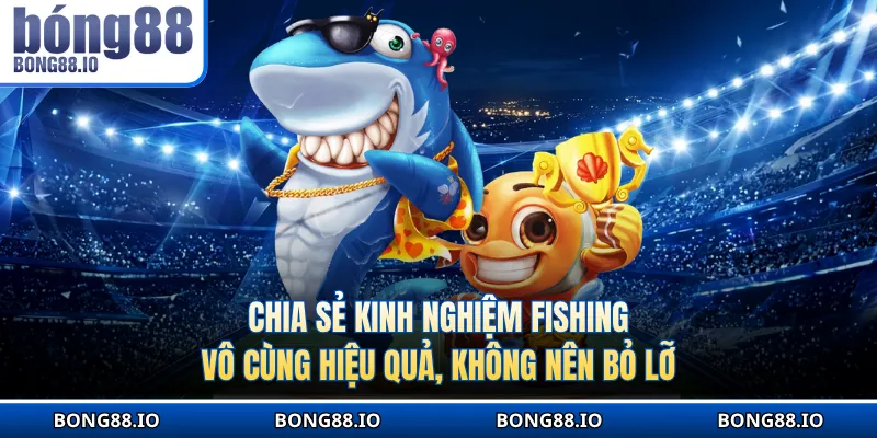 Chia sẻ kinh nghiệm fishing vô cùng hiệu quả, không nên bỏ lỡ