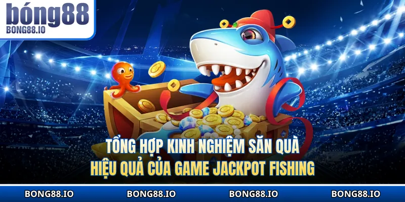 Tổng hợp kinh nghiệm săn quà hiệu quả của game Jackpot Fishing