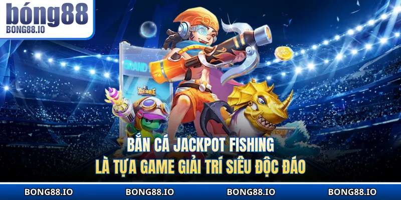 Bắn cá Jackpot Fishing là tựa game giải trí siêu độc đáo