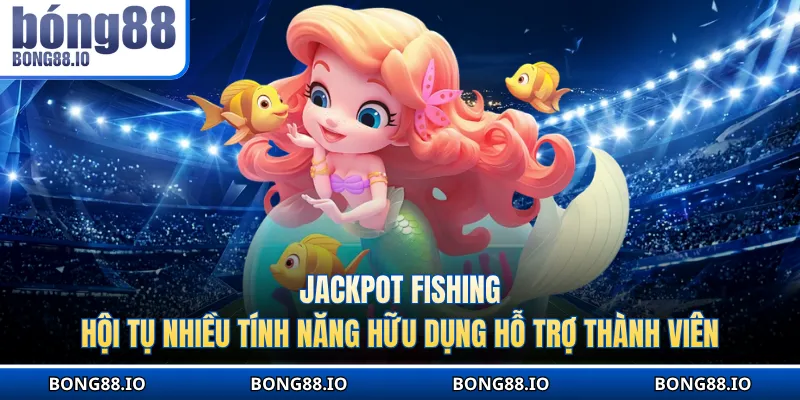 Jackpot Fishing hội tụ nhiều tính năng hữu dụng hỗ trợ thành viên