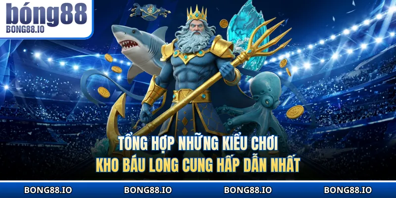 Tổng hợp những phòng cược Kho báu long cung hấp dẫn nhất