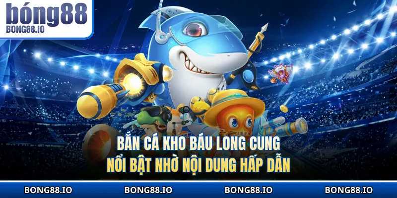 Bắn cá Kho báu long cung nổi bật nhờ nội dung hấp dẫn