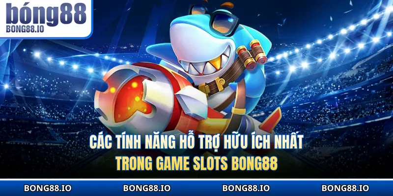 Các tính năng hỗ trợ hữu ích nhất trong game slots BONG88