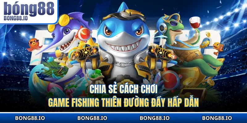 Chia sẻ cách chơi game fishing Thiên Đường đầy hấp dẫn
