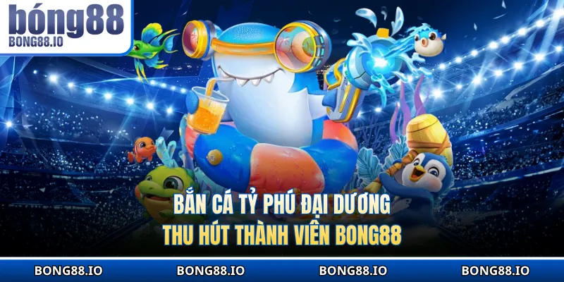 Bắn cá Tỷ Phú Đại Dương thu hút thành viên tại nhà cái