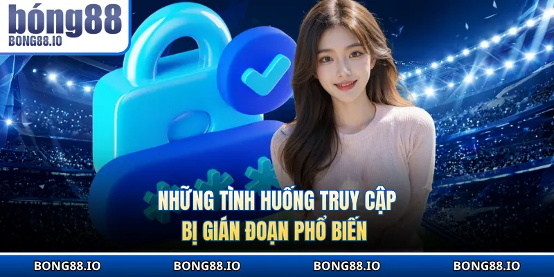 Những tình huống truy cập bị gián đoạn phổ biến 