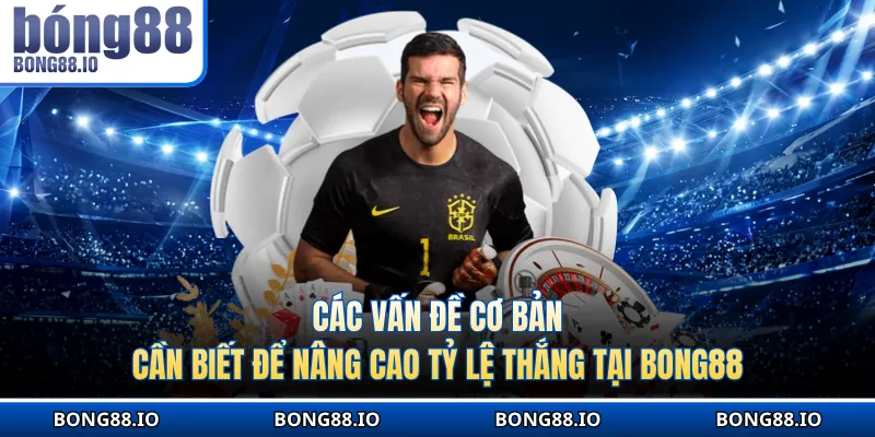 Các vấn đề cơ bản cần biết để nâng cao tỷ lệ thắng tại BONG88