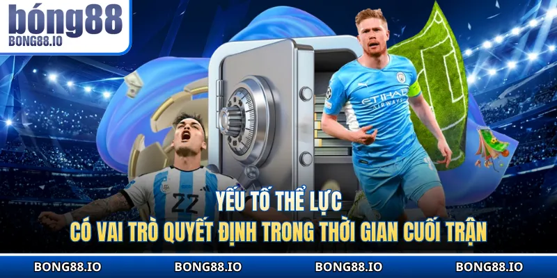 Yếu tố thể lực có vai trò quyết định trong thời gian cuối trận
