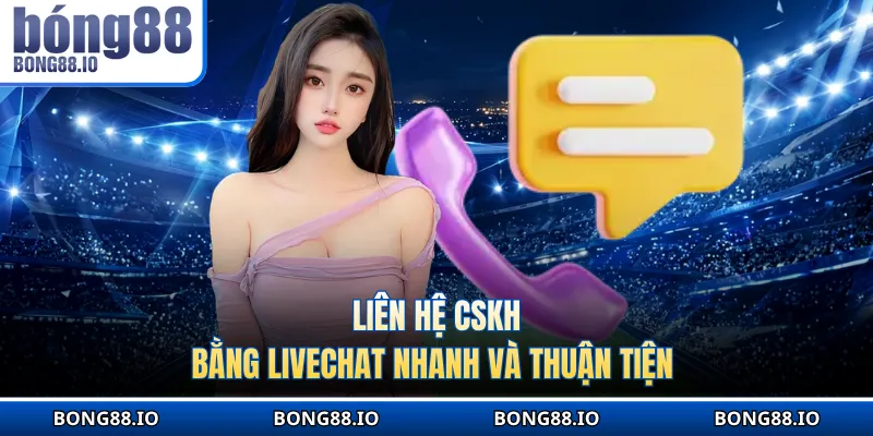 Liên hệ CSKH bằng livechat nhanh và thuận tiện 