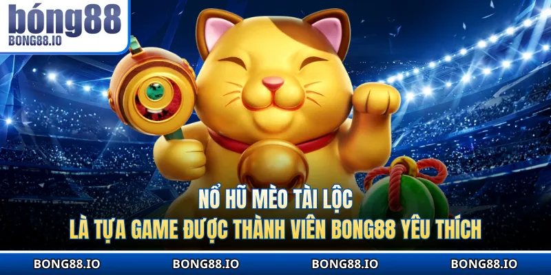 Nổ hũ Mèo tài lộc là tựa game được thành viên yêu thích