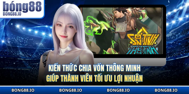 Kiến thức chia vốn thông minh giúp thành viên tối ưu lợi nhuận