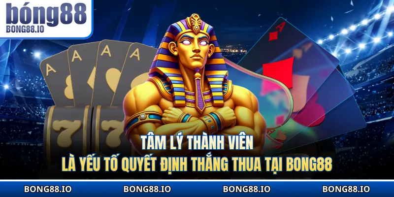 Tâm lý thành viên là yếu tố quyết định thắng thua tại BONG88