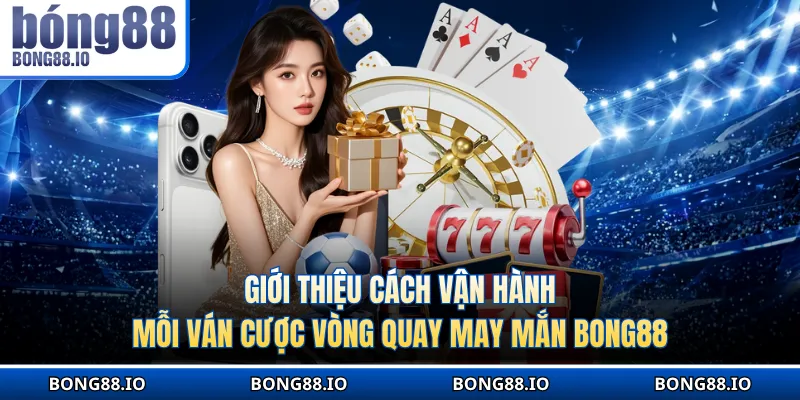 Cách vận hành mỗi ván cược vòng quay may mắn BONG88