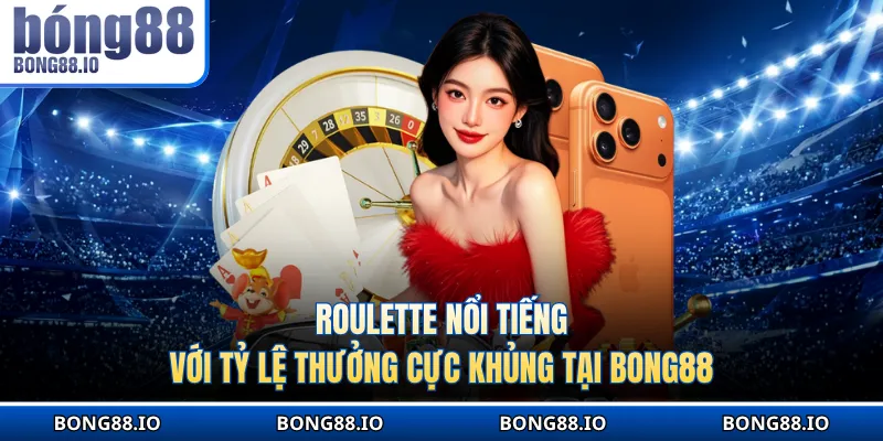 Roulette nổi tiếng với tỷ lệ thưởng cực khủng tại BONG88