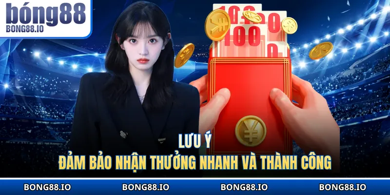 Lưu ý đảm bảo nhận thưởng nhanh và thành công