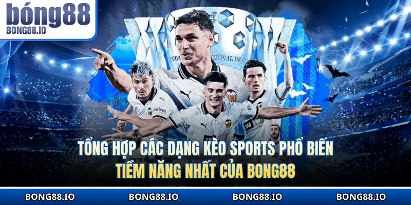 Tổng hợp các dạng kèo sports phổ biến, tiềm năng của BONG88